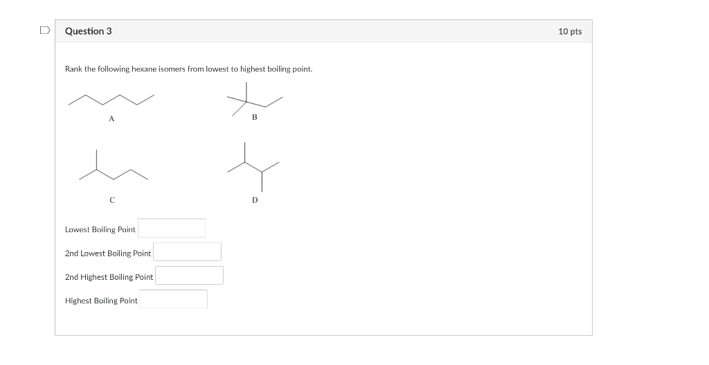 Rank the following hexane isomers from lowest to highest boiling point.
Lowest Boiling Point
2nd Lowest Boiling Point
2nd Hig