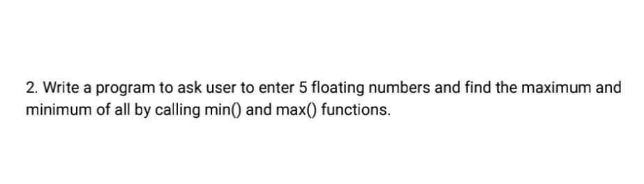 Solved 2. Write a program to ask user to enter 5 floating | Chegg.com