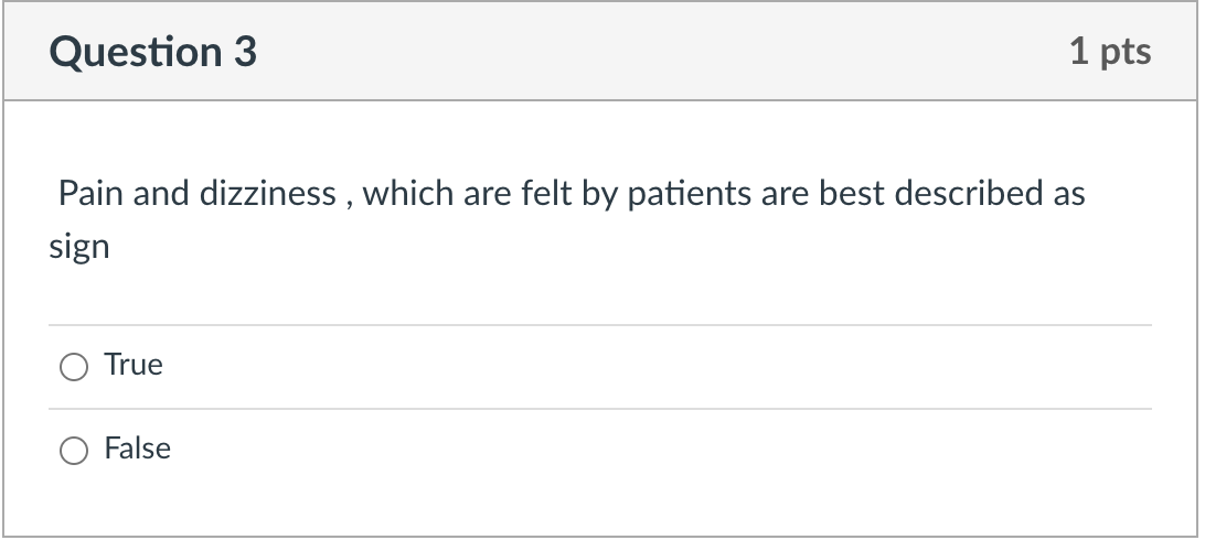 Question 3 1 pts Pain and dizziness, which are felt by patients are best described as sign True False