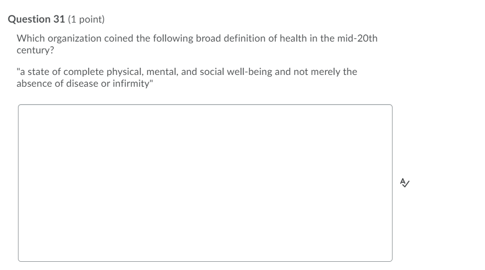 Question 31 (1 point) Which organization coined the following broad definition of health in the mid-20th century? a state of