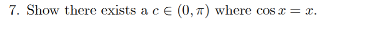 Solved 7. Show there exists a c € (0,7) where cos x = x. | Chegg.com