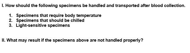 1. How should the following specimens be handled and transported after blood collection. 1. Specimens that require body tempe