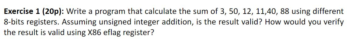Exercise 1 (20p): Write a program that calculate the sum of 3, 50, 12, 11,40,88 using different 8-bits registers. Assuming un