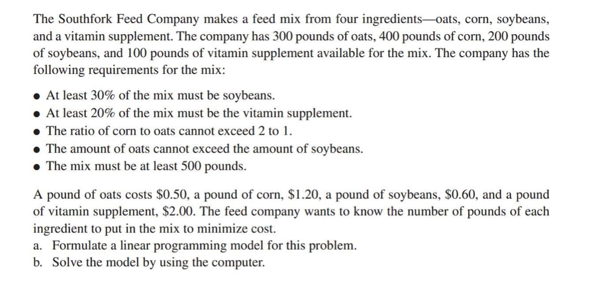 The Southfork Feed Company makes a feed mix from four ingredients-oats, corn, soybeans, and a vitamin supplement. The company