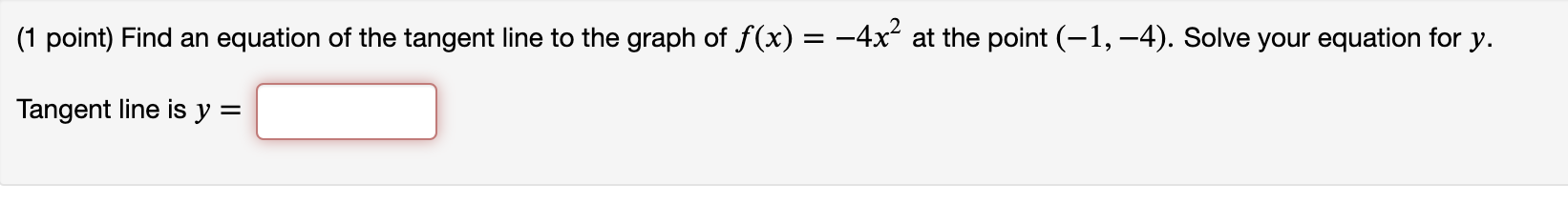(1 point) Find an equation of the tangent line to the graph of f(x) = ?4x² at the point (-1,-4). Solve your equation for y.
T