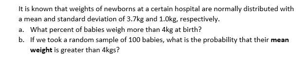 It is known that weights of newborns at a certain hospital are normally distributed with a mean and standard deviation of \(