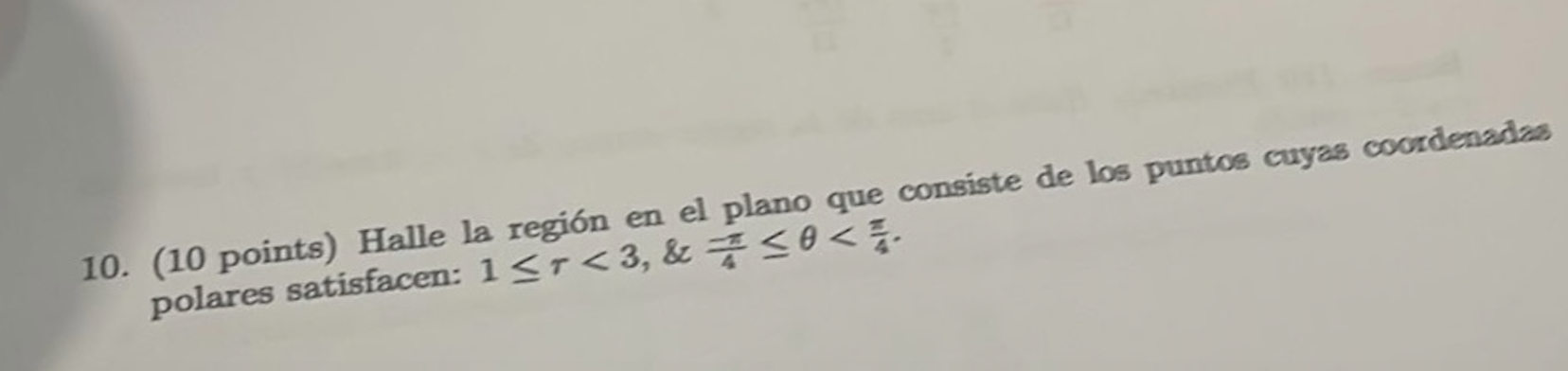 10. (10 points) Halle la región en el plano que consiste de los puntos cuyas cocrdenadas polares satisfacen: \( 1 \leq \tau<3