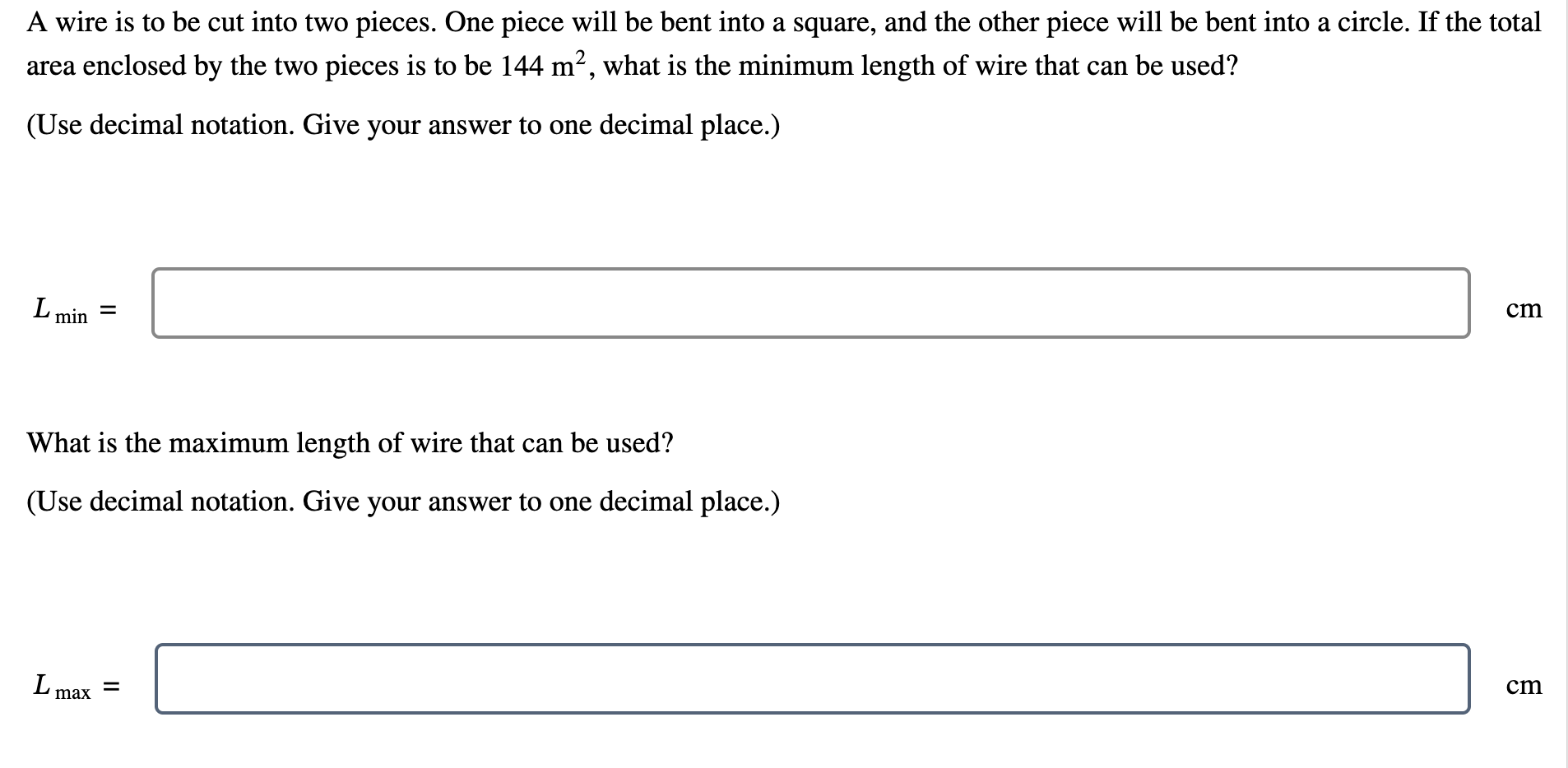 A piece of wire 40 cm long is to be cut into two pieces. One piece will be  bent to form a circle; the other will be bent to form a square.
