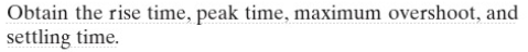 Obtain the rise time, peak time, maximum overshoot, and settling time.