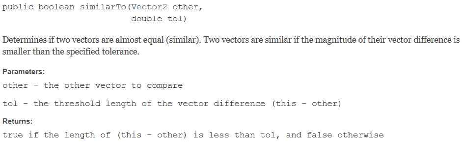 public boolean similarTo (Vector2 other, double tol) Determines if two vectors are almost equal (similar). Two vectors are si
