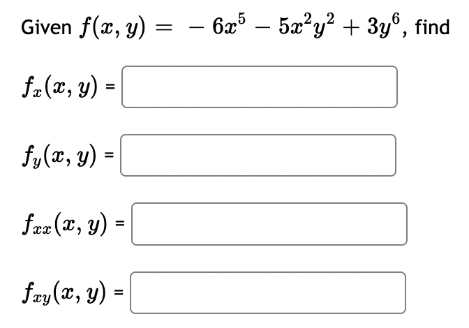 Given \( f(x, y)=-6 x^{5}-5 x^{2} y^{2}+3 y^{6} \) \( f_{x}(x, y)=\mid \) \( f_{y}(x, y)=\mid \) \( f_{x x}(x, y)= \) \( f_{x