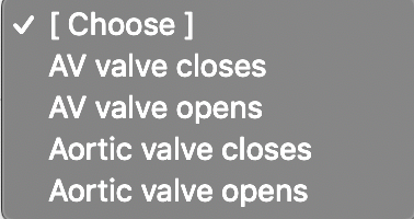 [ Choose ]
AV valve closes
AV valve opens
Aortic valve closes
Aortic valve opens