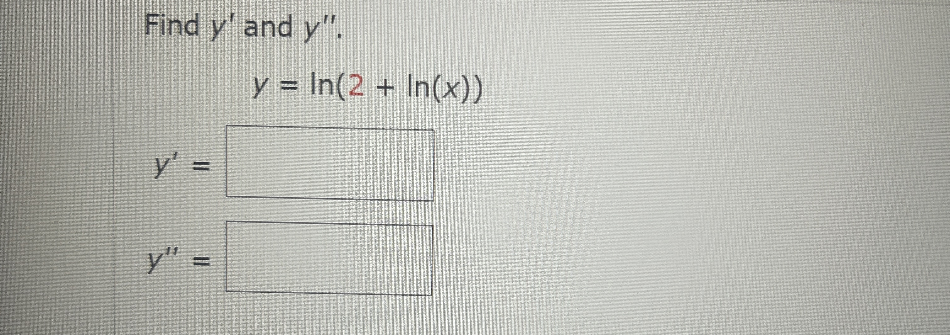 Solved Find y' ﻿and y''.y=ln(2+ln(x))y'=y''= | Chegg.com