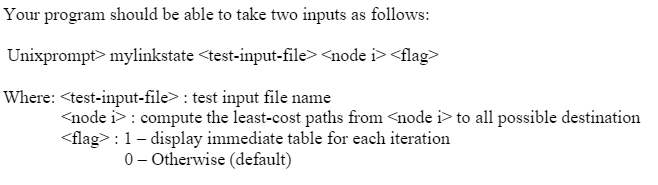 Your program should be able to take two inputs as follows:
Unixprompt> mylinkstate <test-input-file> <node i><flag>
Where: <t