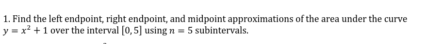 1. Find the left endpoint, right endpoint, and midpoint approximations of the area under the curve \( y=x^{2}+1 \) over the i