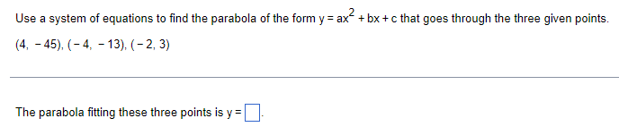 Use a system of equations to find the parabola of the form y = ax² +bx+c that goes through the three given points. (4, -45),