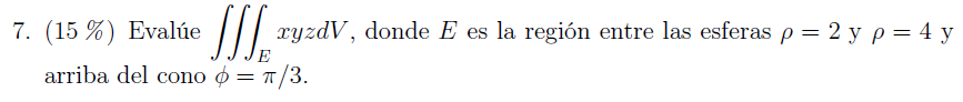 7. (15\%) Evalúe \( \iiint_{E} x y z d V \), donde \( E \) es la región entre las esferas \( \rho=2 \) y \( \rho=4 \) y arrib