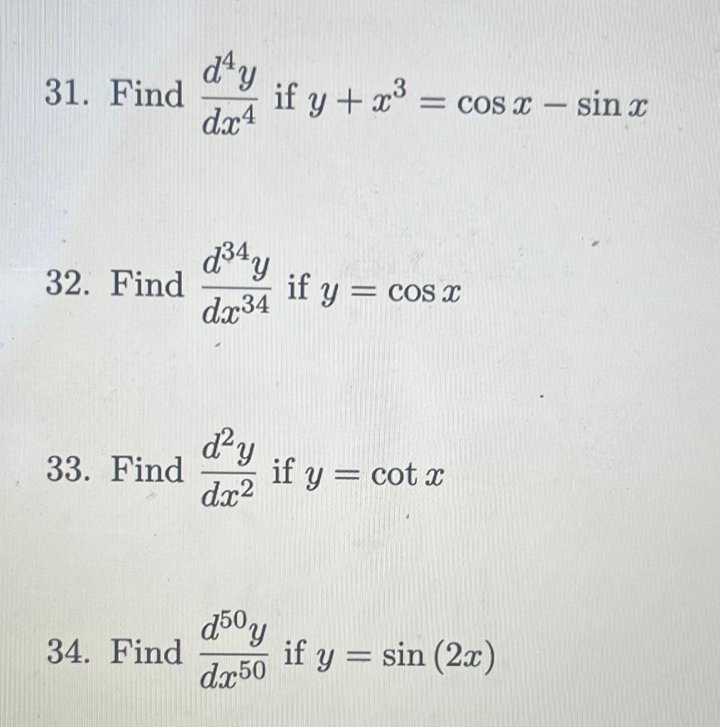 31. Find \( \frac{d^{4} y}{d x^{4}} \) if \( y+x^{3}=\cos x-\sin x \) 32. Find \( \frac{d^{34} y}{d x^{34}} \) if \( y=\cos x