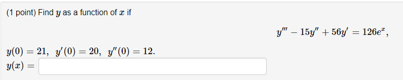 (1 point) Find y as a function of x if y – 15y + 56y = 126e, = = y(0) = 21, y(0) = 20, y (0) = 12. y(x) = =