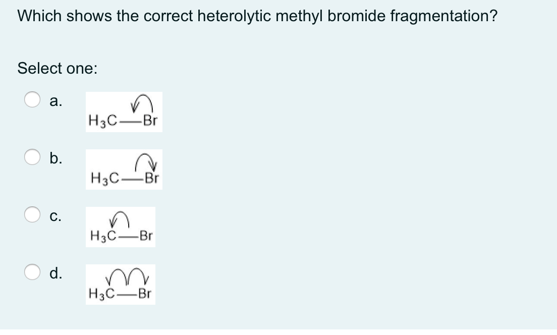 Which shows the correct heterolytic methyl bromide fragmentation?
Select one:
a.
b.
C.
d.