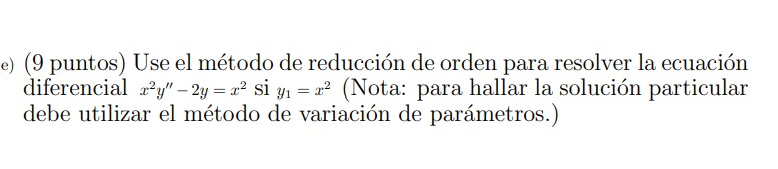 (9 puntos) Use el método de reducción de orden para resolver la ecuación diferencial \( x^{2} y^{\prime \prime}-2 y=x^{2} \)