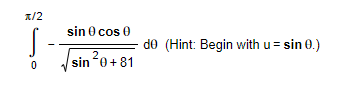 \( \int_{0}^{\pi / 2}-\frac{\sin \theta \cos \theta}{\sqrt{\sin ^{2} \theta+81}} d \theta( \) Hint: Begin with \( u=\sin \the