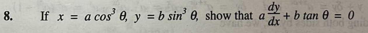 8. If \( x=a \cos ^{3} \theta, y=b \sin ^{3} \theta \), show that \( a \frac{d y}{d x}+b \tan \theta=0 \)