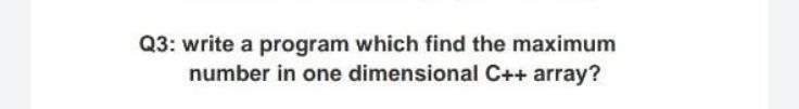 Solved Q3: write a program which find the maximum number in | Chegg.com
