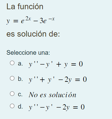 La función y = e 2x – 3e =* es solución de: Seleccione una: O a. y-y + y = 0 O b. y+ y – 2y = 0 = O c. No es solución d.