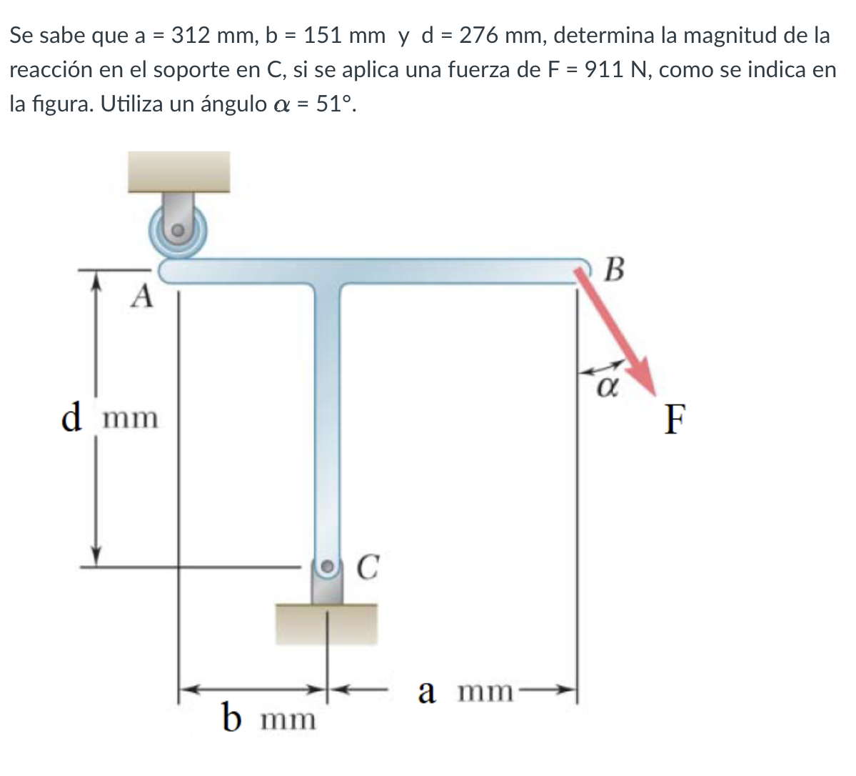 Se sabe que \( a=312 \mathrm{~mm}, b=151 \mathrm{~mm} \) y \( d=276 \mathrm{~mm} \), determina la magnitud de la reacción en