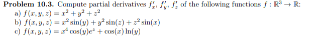 Problem 10.3. Compute partial derivatives fr fy, f of the following functions f: R³ → R: a) f(x, y, z) = x² + y² + z² b) f(x,