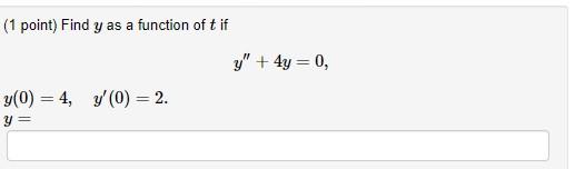 ( 1 point) Find \( y \) as a function of \( t \) if \[ y^{\prime \prime}+4 y=0 \] \[ \begin{array}{l} y(0)=4, \quad y^{\prime