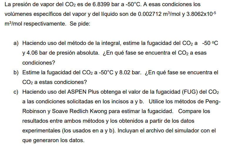 La presión de vapor del \( \mathrm{CO}_{2} \) es de 6.8399 bar a \( -50^{\circ} \mathrm{C} \). A esas condiciones los volúmen