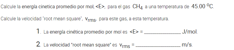 Calcule la energía cinetica promedio por mol, <E> para el gas CH4 a una temperatura de 45.00 °C. Calcule la velocidad root m