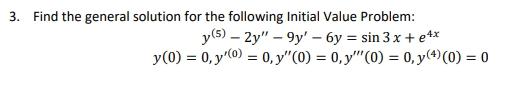 3. Find the general solution for the following Initial Value Problem: y (5)-2y -9y - 6y = sin 3x + ex y (0) = 0, y(0) = 0,