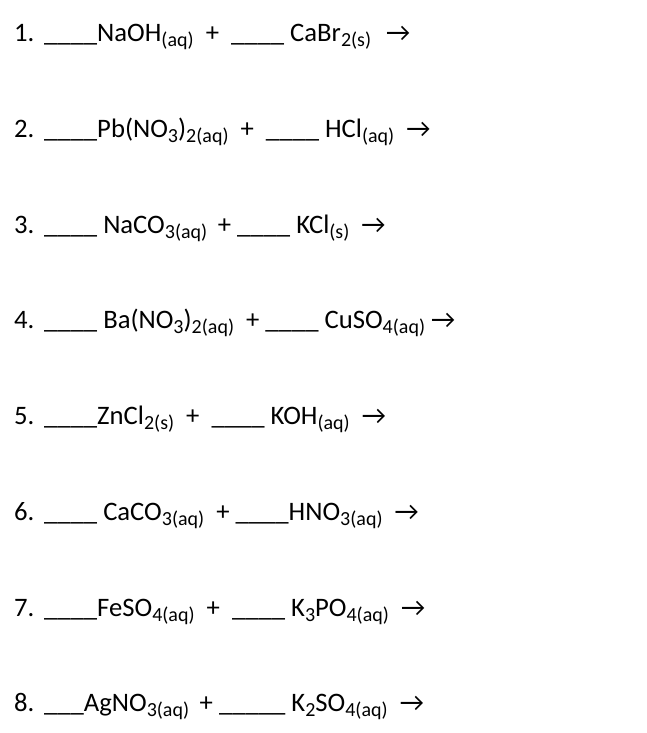 \( \mathrm{NaOH}_{(\mathrm{aq})}+\mathrm{CaBr}_{2(\mathrm{~s})} \rightarrow \)
\( \mathrm{Pb}\left(\mathrm{NO}_{3}\right)_{2(