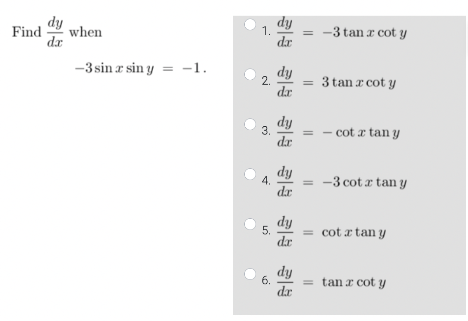 Find \( \frac{d y}{d x} \) when \[ -3 \sin x \sin y=-1 . \] 1. \( \frac{d y}{d x}=-3 \tan x \cot y \) 2. \( \frac{d y}{d x}=3