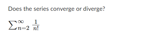 Solved Does the series converge or diverge? ∑n=2∞n!1 | Chegg.com