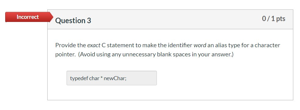 Incorrect Question 3 0/1 pts Provide the exact C statement to make the identifier word an alias type for a character pointer.