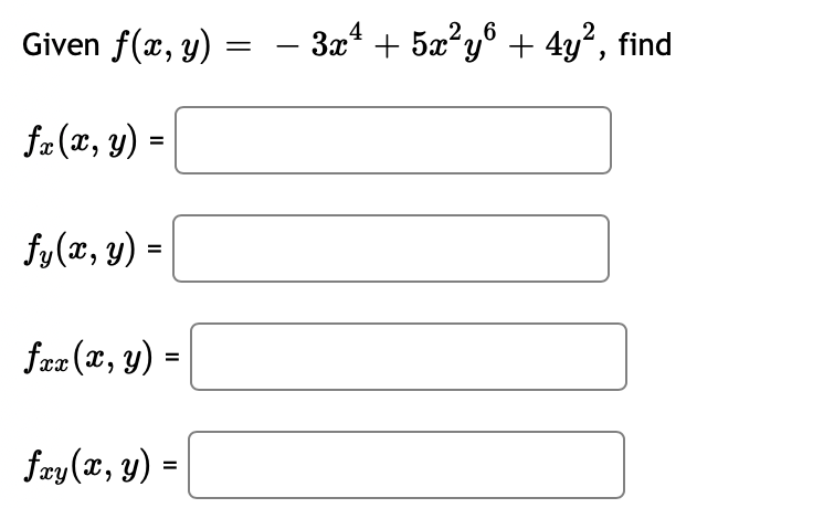 Given \( f(x, y)=-3 x^{4}+5 x^{2} y^{6}+4 y^{2} \) \( f_{x}(x, y)= \) \[ f_{y}(x, y)= \] \[ f_{x x}(x, y)= \] \[ f_{x y}(x, y