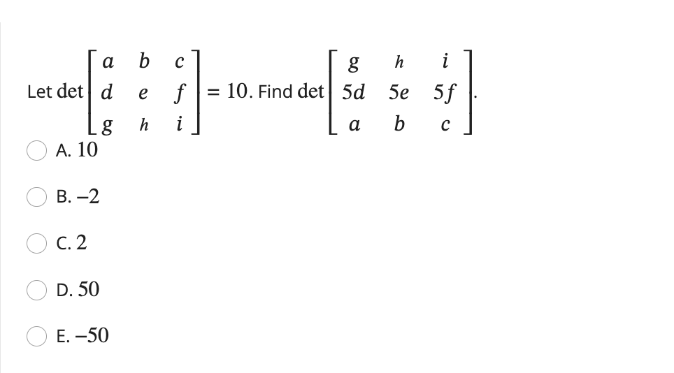 Solved det⎣⎡adgbehcfi⎦⎤=10. Find det⎣⎡g5dah5ebi5fc⎦⎤ A. 10 | Chegg.com