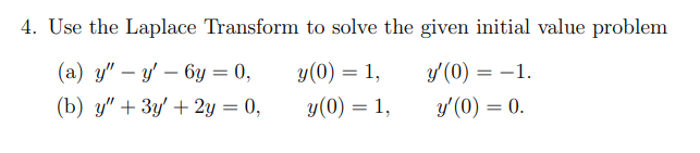 4. Use the Laplace Transform to solve the given initial value problem (a) \( y^{\prime \prime}-y^{\prime}-6 y=0, \quad y(0)=1