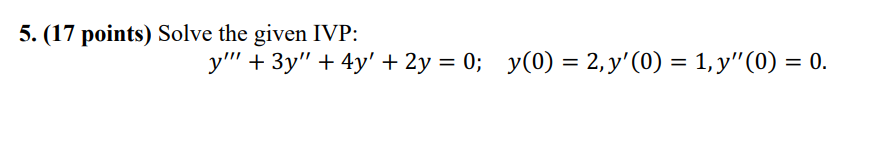 5. (17 points) Solve the given IVP: \[ y^{\prime \prime \prime}+3 y^{\prime \prime}+4 y^{\prime}+2 y=0 ; \quad y(0)=2, y^{\pr