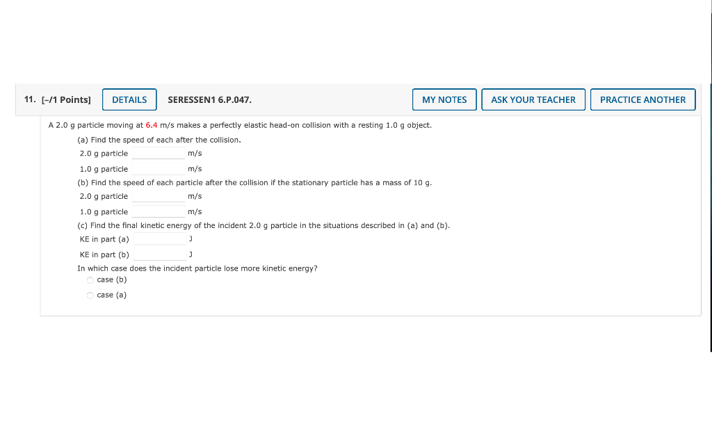 A \( 2.0 \mathrm{~g} \) particle moving at \( 6.4 \mathrm{~m} / \mathrm{s} \) makes a perfectly elastic head-on collision wit