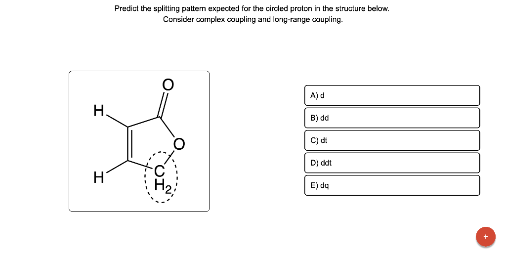 Predict the splitting pattern expected for the circled proton in the structure below. Consider complex coupling and long-rang