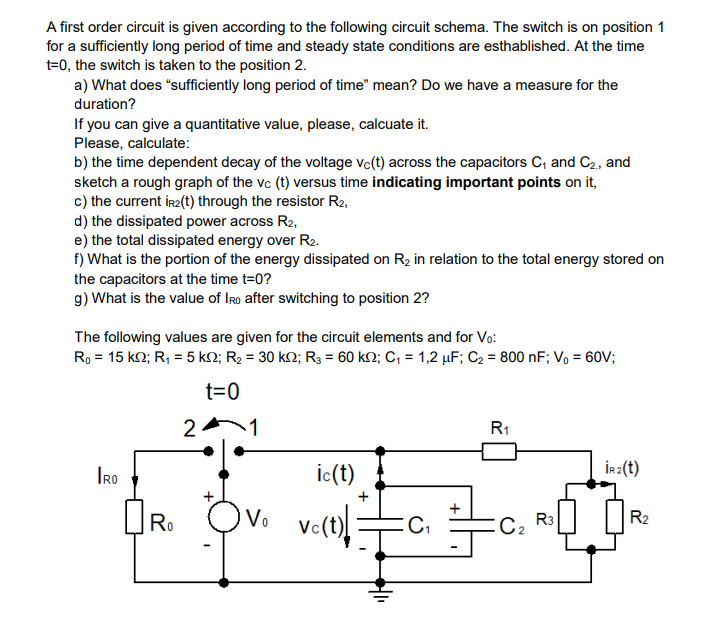 A first order circuit is given according to the following circuit schema. The switch is on position 1
for a sufficiently long