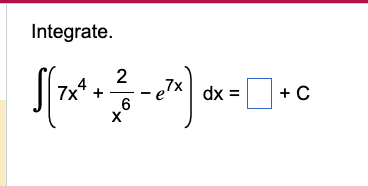 Integrate. \[ \int\left(7 \mathrm{x}^{4}+\frac{2}{\mathrm{x}^{6}}-e^{7 \mathrm{x}}\right) \mathrm{dx}=\quad+\mathrm{C} \]