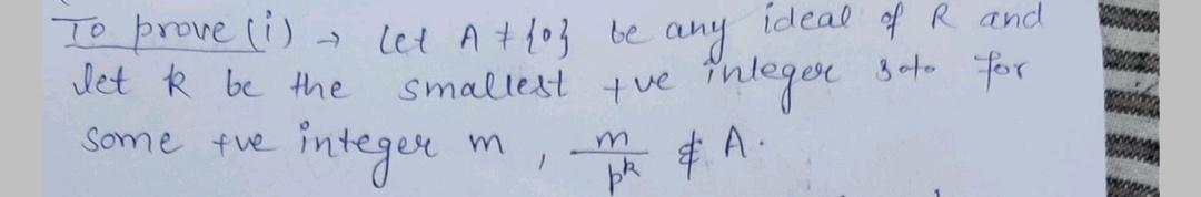 To prove (i) let Atho} be any ideal of R and let k be the smallest tue integer goto for some fue integer m 2 pk & A.