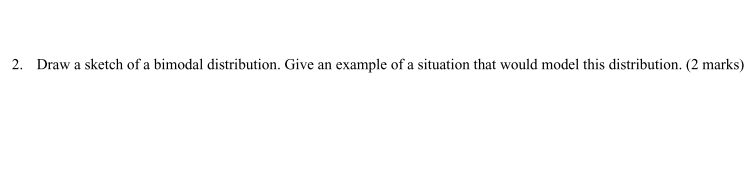 Solved 2. Draw a sketch of a bimodal distribution. Give an | Chegg.com