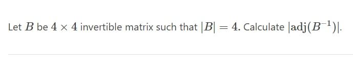 Solved Let B Be 4×4 Invertible Matrix Such That |B|=4. | Chegg.com